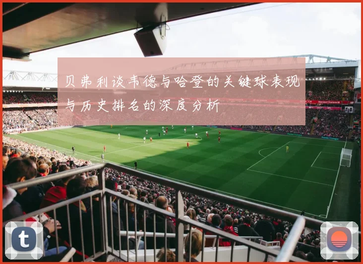 贝弗利谈韦德与哈登的关键球表现与历史排名的深度分析